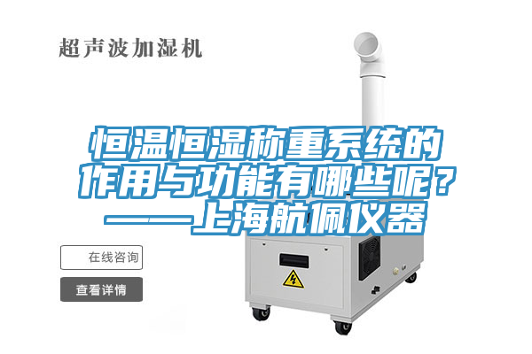 恒溫恒濕稱重係統的作用與功能有哪些呢？——上海航佩儀器