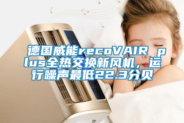 德國威能recoVAIR plus全熱交換新風機，運行噪聲最低22.3分貝