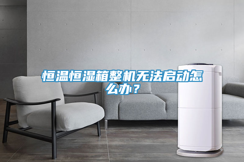 恒溫恒濕箱整機無法啟動怎麽辦？
