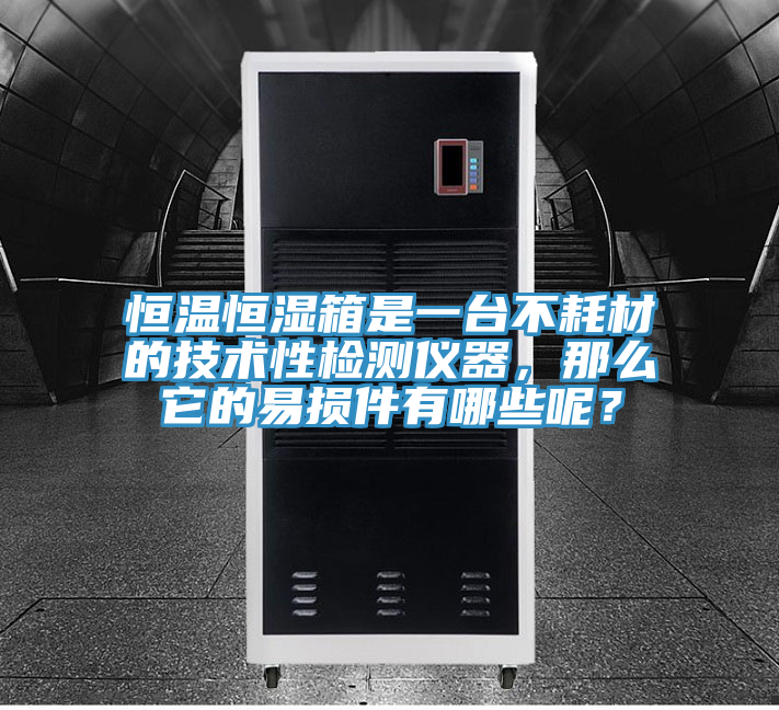 恒溫恒濕箱是一台不耗材的技術性檢測儀器，那麽它的易損件有哪些呢？