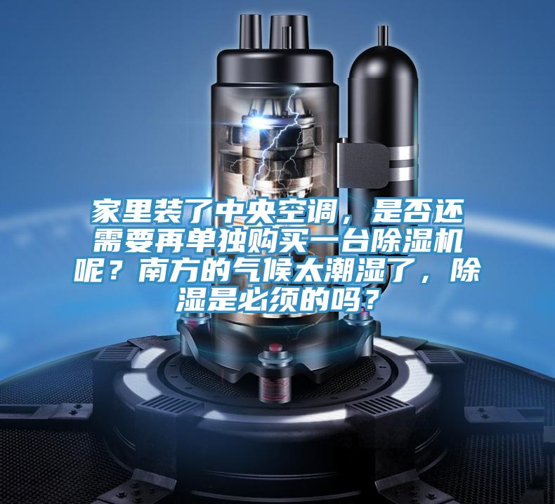 家裏裝了中央空調，是否還需要再單獨購買一台91看片软件大全呢？南方的氣候太潮濕了，除濕是必須的嗎？