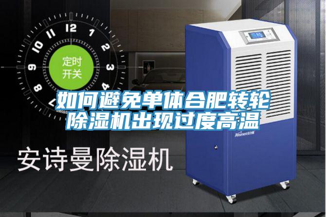 如何避免單體合肥轉輪91看片软件大全出現過度高溫