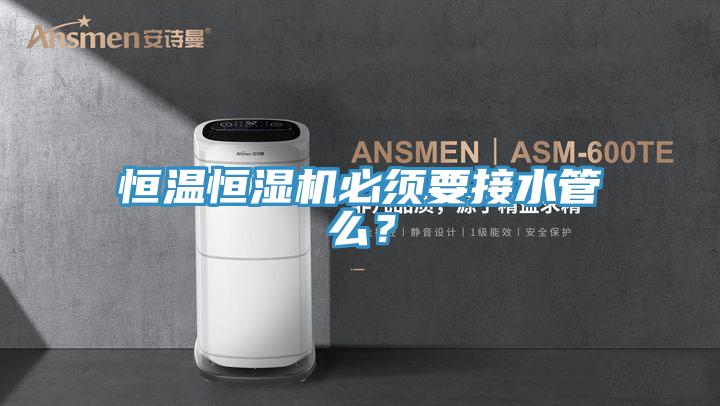 恒溫恒濕機必須要接水管麽？