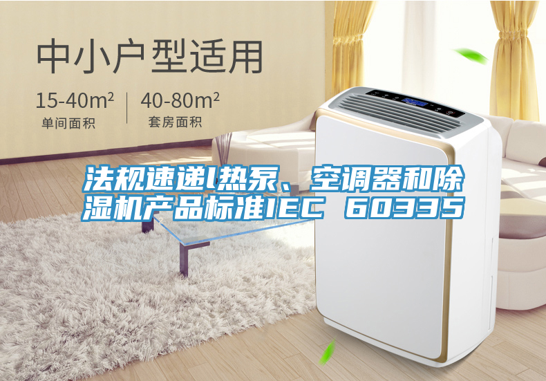 法規速遞l熱泵、空調器和91看片软件大全產品標準IEC 60335