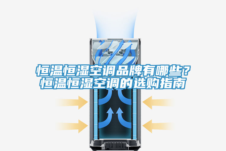 恒溫恒濕空調品牌有哪些？恒溫恒濕空調的選購指南