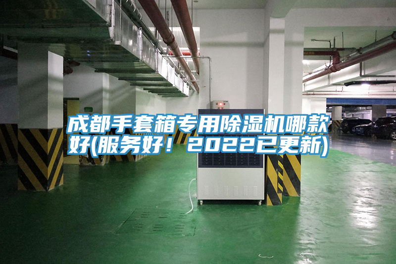 成都手套箱專用91看片软件大全哪款好(服務好！2022已更新)