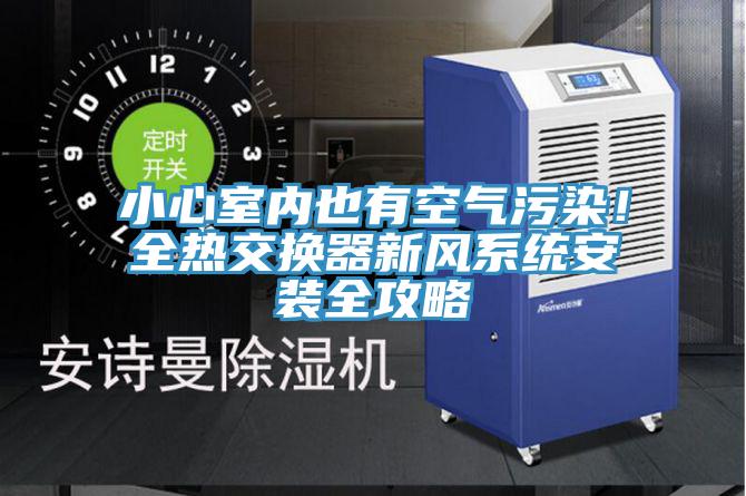 小心室內也有空氣汙染！全熱交換器新風係統安裝全攻略