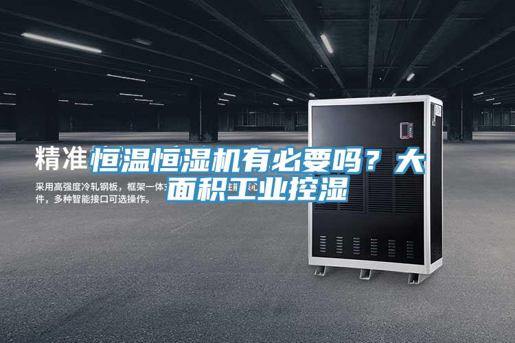 恒溫恒濕機有必要嗎？大麵積工業控濕