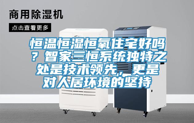 恒溫恒濕恒氧住宅好嗎？智家三恒係統獨特之處是技術領先，更是對人居環境的堅持