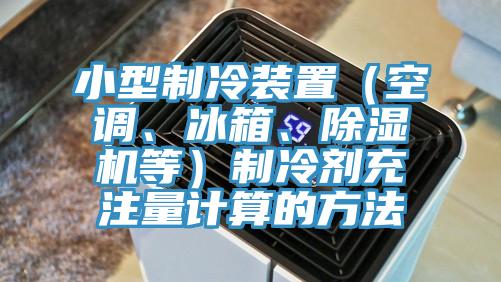小型製冷裝置（空調、冰箱、91看片软件大全等）製冷劑充注量計算的方法