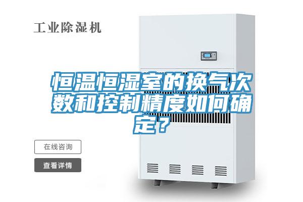 恒溫恒濕室的換氣次數和控製精度如何確定？