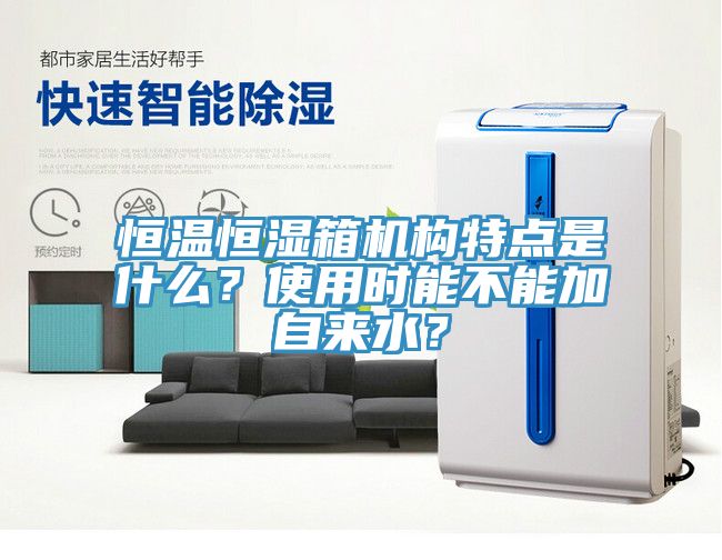 恒溫恒濕箱機構特點是什麽？使用時能不能加自來水？