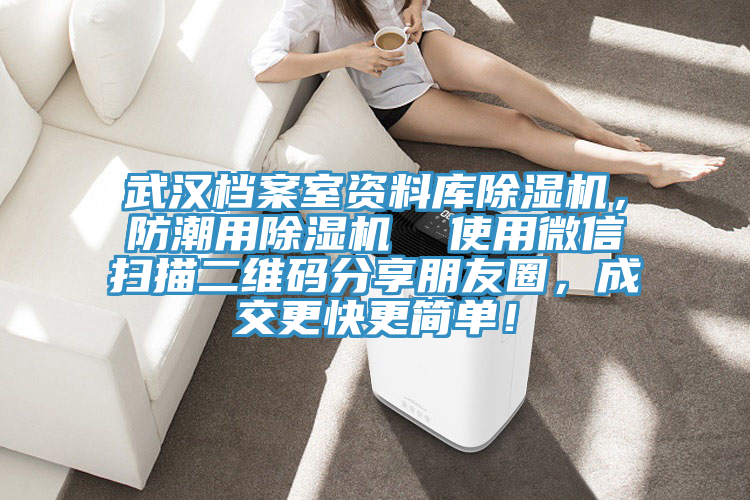 武漢檔案室資料庫91看片软件大全，防潮用91看片软件大全  使用微信掃描二維碼分享朋友圈，成交更快更簡單！