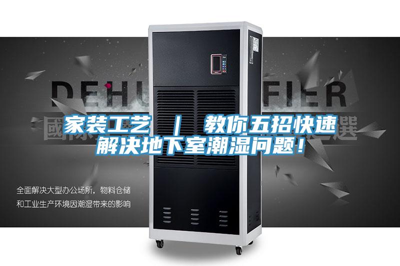 家裝工藝 ｜ 教你五招快速解決地下室潮濕問題！