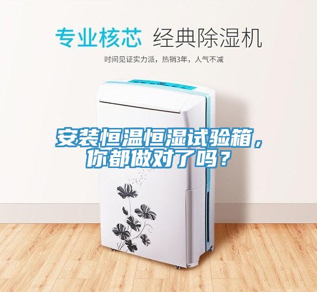 安裝恒溫恒濕試驗箱，你都做對了嗎？