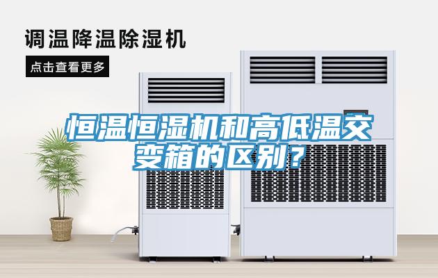 恒溫恒濕機和高低溫交變箱的區別？