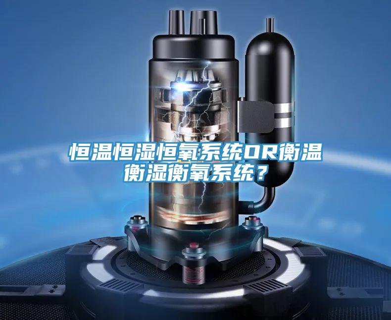 恒溫恒濕恒氧係統OR衡溫衡濕衡氧係統？