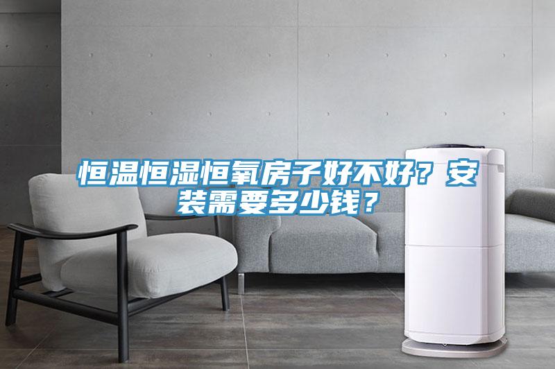 恒溫恒濕恒氧房子好不好？安裝需要多少錢？