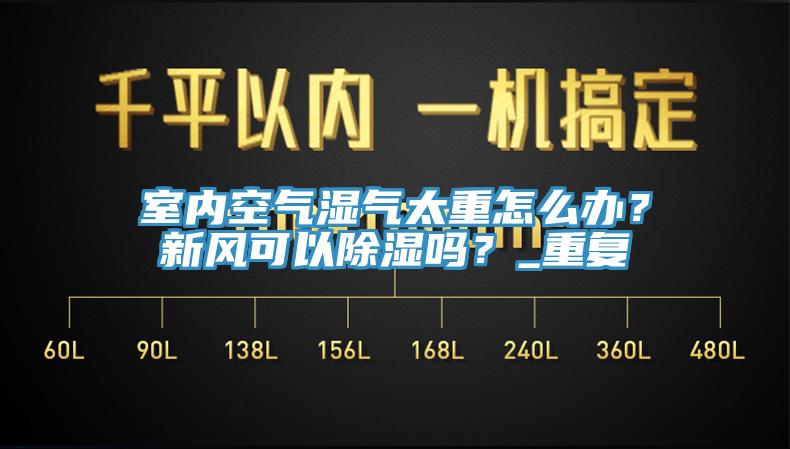 室內空氣濕氣太重怎麽辦？新風可以除濕嗎？_重複
