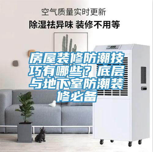 房屋裝修防潮技巧有哪些？底層與地下室防潮裝修必備