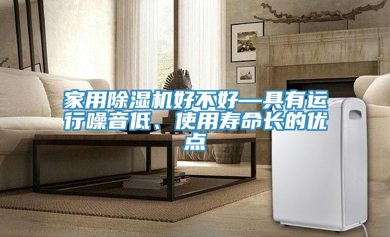 家用91看片软件大全好不好—具有運行噪音低、使用壽命長的優點