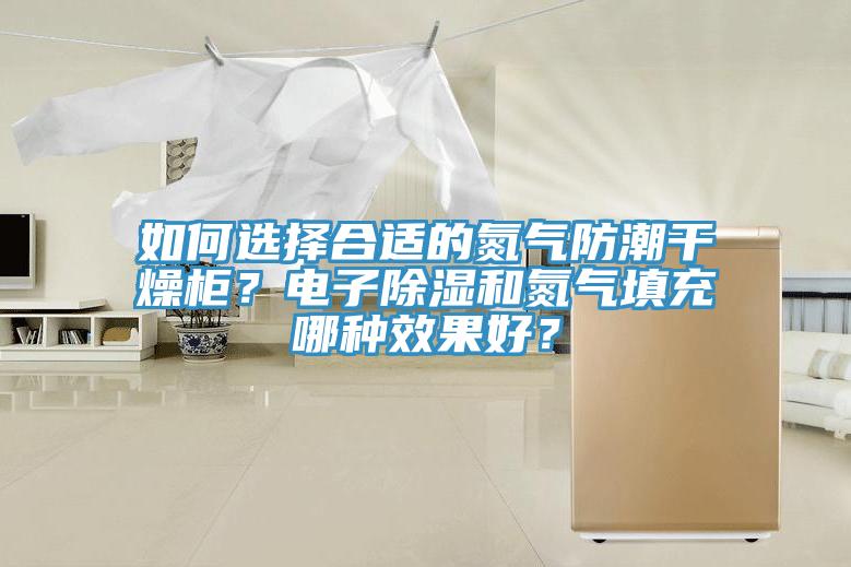 如何選擇合適的氮氣防潮幹燥櫃？電子除濕和氮氣填充哪種效果好？