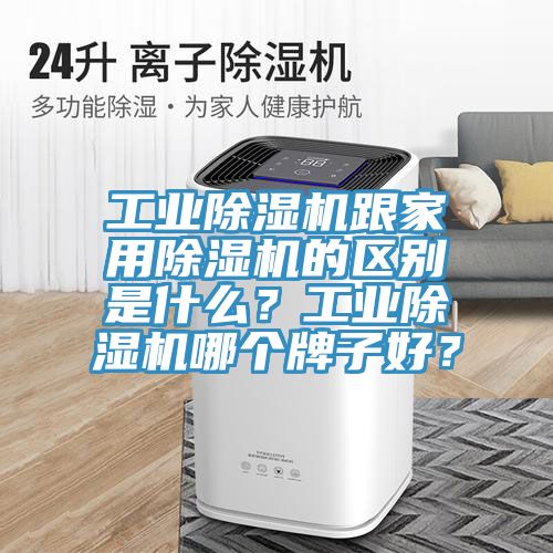 工業91看片软件大全跟家用91看片软件大全的區別是什麽？工業91看片软件大全哪個牌子好？