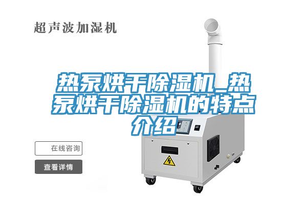 熱泵烘幹91看片软件大全_熱泵烘幹91看片软件大全的特點介紹