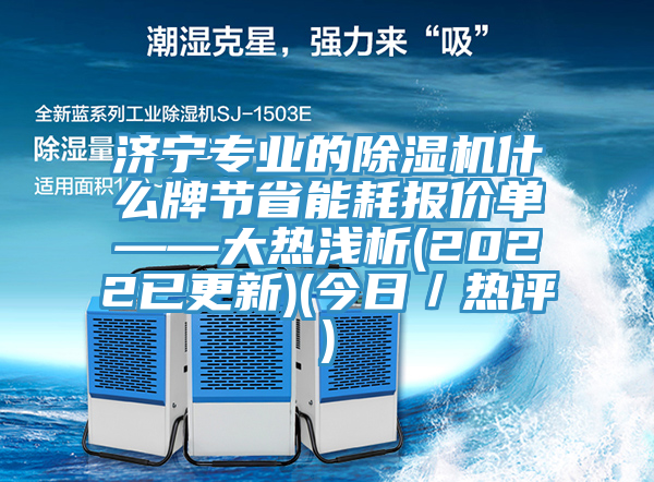 濟寧專業的91看片软件大全什麽牌節省能耗報價單——大熱淺析(2022已更新)(今日／熱評)
