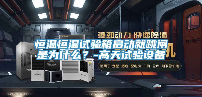 恒溫恒濕試驗箱啟動就跳閘是為什麽？-高天試驗設備