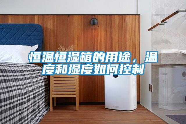 恒溫恒濕箱的用途，溫度和濕度如何控製