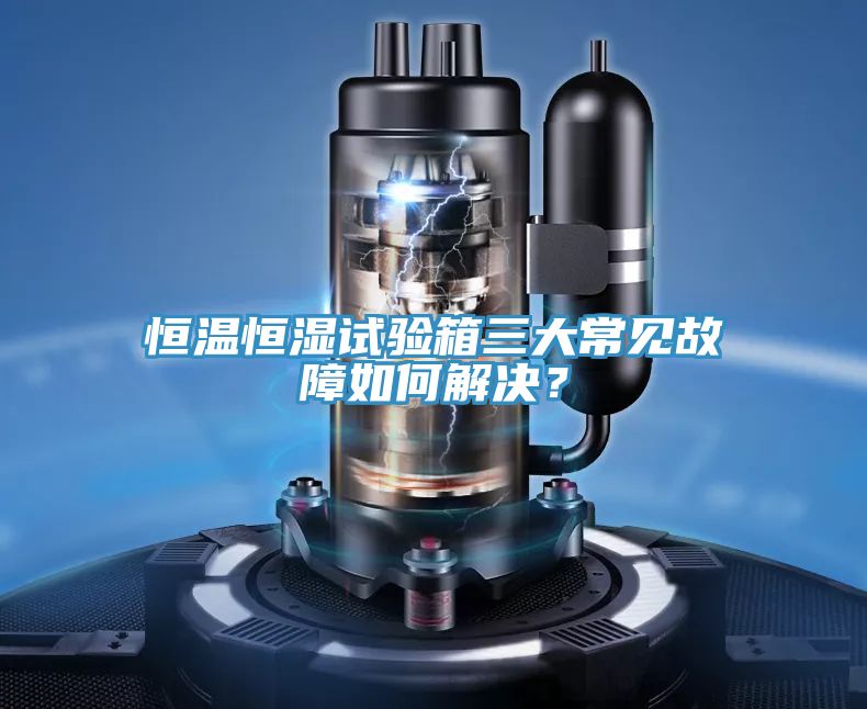 恒溫恒濕試驗箱三大常見故障如何解決？