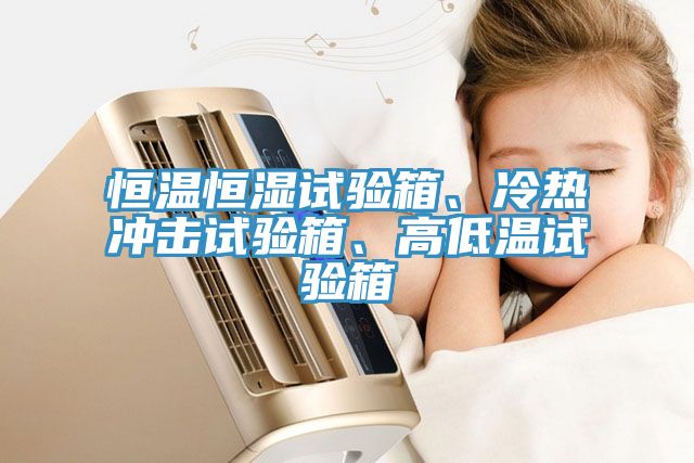 恒溫恒濕試驗箱、冷熱衝擊試驗箱、高低溫試驗箱