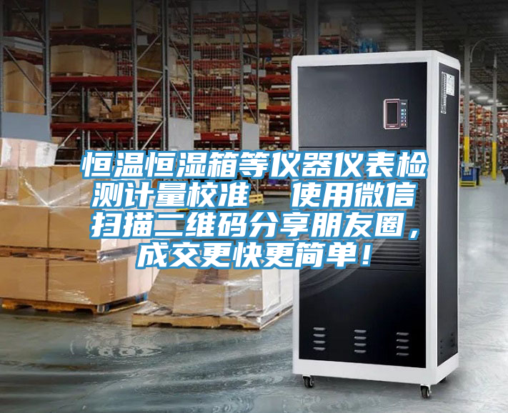 恒溫恒濕箱等儀器儀表檢測計量校準  使用微信掃描二維碼分享朋友圈，成交更快更簡單！