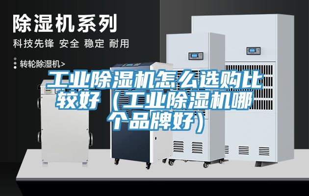 工業91看片软件大全怎麽選購比較好（工業91看片软件大全哪個品牌好）