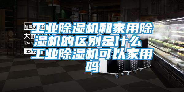 工業91看片软件大全和家用91看片软件大全的區別是什麽 工業91看片软件大全可以家用嗎