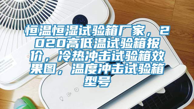 恒溫恒濕試驗箱廠家，2020高低溫試驗箱報價，冷熱衝擊試驗箱效果圖，溫度衝擊試驗箱型號