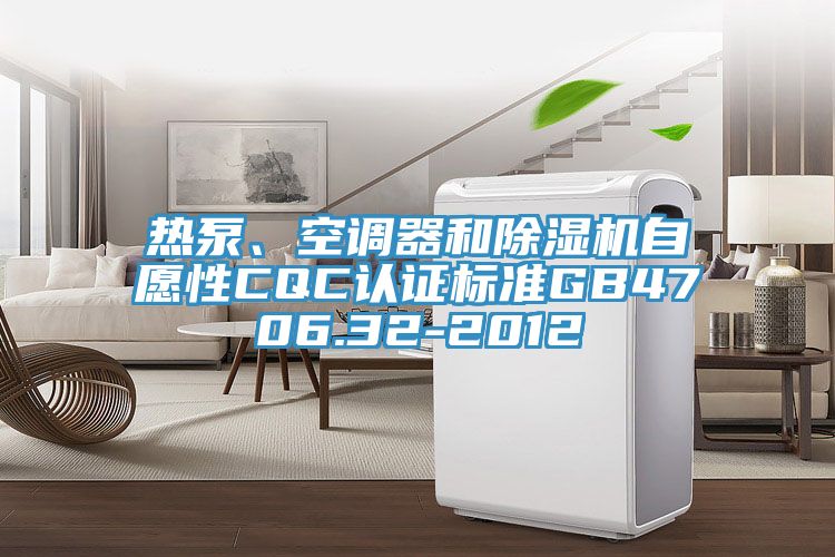 熱泵、空調器和91看片软件大全自願性CQC認證標準GB4706.32-2012