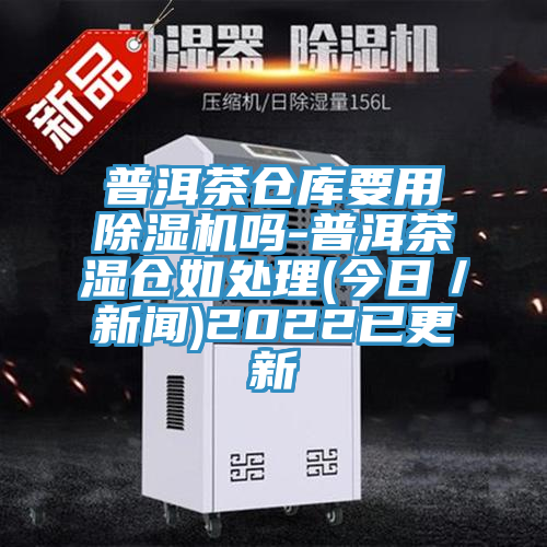 普洱茶倉庫要用91看片软件大全嗎-普洱茶濕倉如處理(今日／新聞)2022已更新