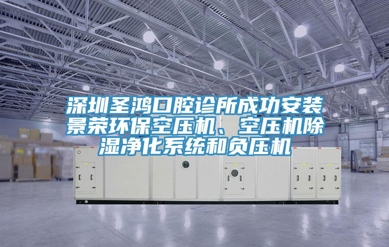 深圳聖鴻口腔診所成功安裝景榮環保空壓機、空壓機除濕淨化係統和負壓機