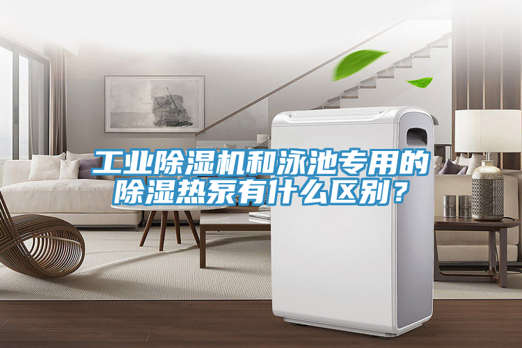 工業91看片软件大全和泳池專用的除濕熱泵有什麽區別？
