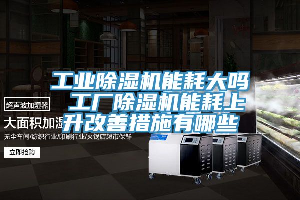 工業91看片软件大全能耗大嗎 工廠91看片软件大全能耗上升改善措施有哪些