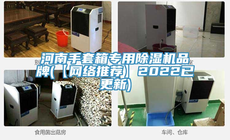 河南手套箱專用91看片软件大全品牌(【網絡推薦】2022已更新)