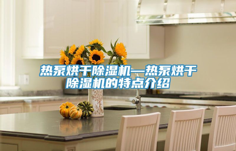 熱泵烘幹91看片软件大全—熱泵烘幹91看片软件大全的特點介紹