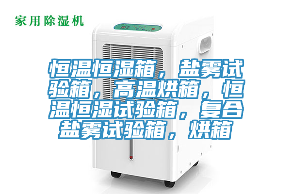 恒溫恒濕箱，鹽霧試驗箱，高溫烘箱，恒溫恒濕試驗箱，複合鹽霧試驗箱，烘箱