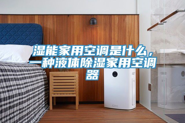 濕能家用空調是什麽，一種液體除濕家用空調器