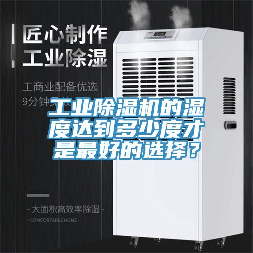 工業91看片软件大全的濕度達到多少度才是最好的選擇？