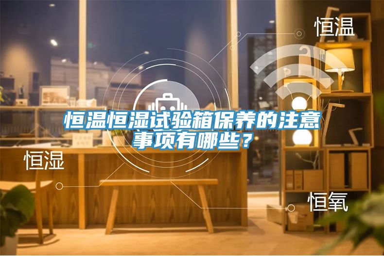 恒溫恒濕試驗箱保養的注意事項有哪些？