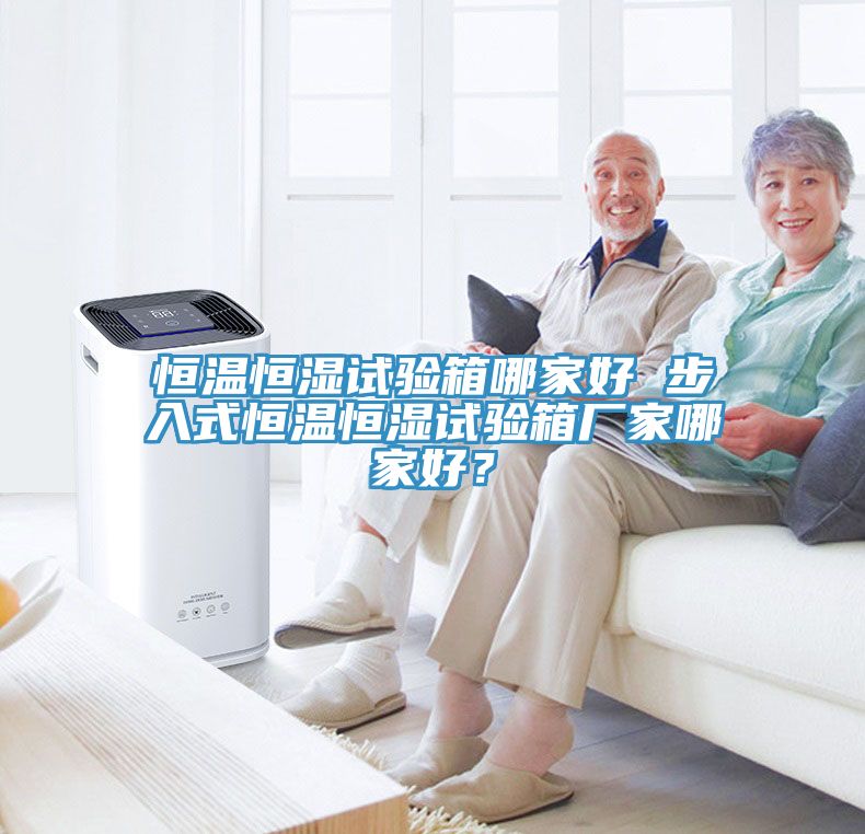 恒溫恒濕試驗箱哪家好 步入式恒溫恒濕試驗箱廠家哪家好？