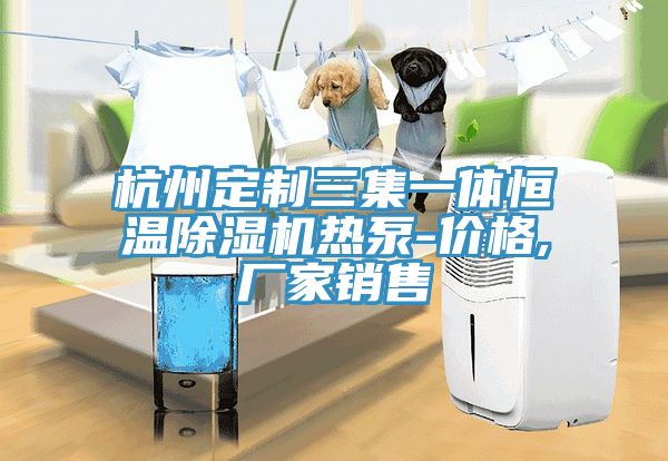 杭州定製三集一體恒溫91看片软件大全熱泵-價格,廠家銷售
